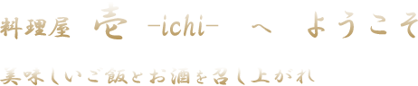 料理屋 壱 へようこそ 美味しいご飯とお酒を召し上がれ